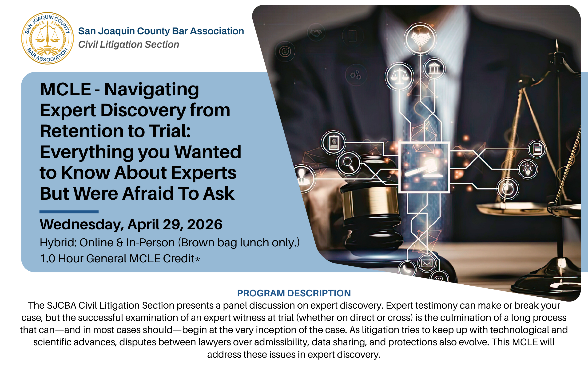 The SJCBA Civil Litigation Section presents a panel discussion on expert discovery. Expert testimony can make or break your case, but the successful examination of an expert witness at trial (whether on direct or cross) is the culmination of a long process that can—and in most cases should—begin at the very inception of the case. As litigation tries to keep up with technological and scientific advances, disputes between lawyers over admissibility, data sharing, and protections also evolve. This MCLE will address these issues in expert discovery.